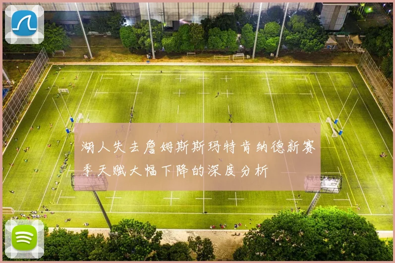 湖人失去詹姆斯斯玛特肯纳德新赛季天赋大幅下降的深度分析