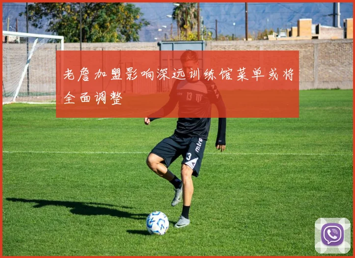 老詹加盟影响深远训练馆菜单或将全面调整