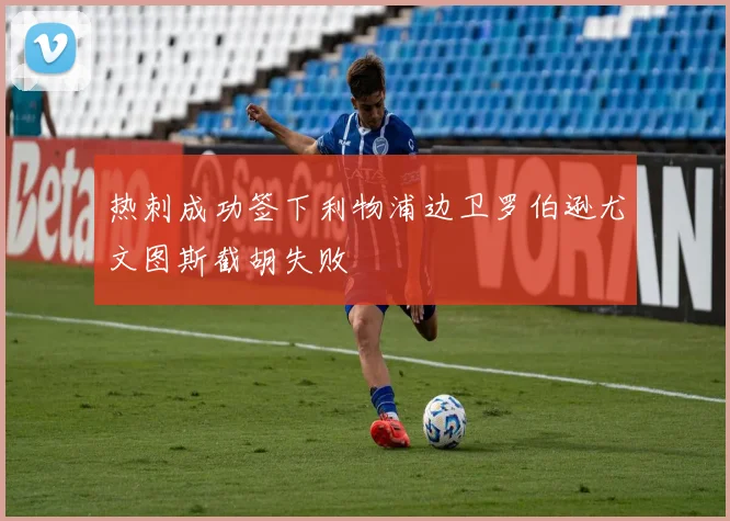 热刺成功签下利物浦边卫罗伯逊尤文图斯截胡失败