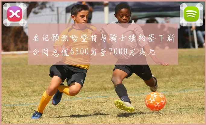 名记预测哈登将与骑士续约签下新合同总值6500万至7000万美元