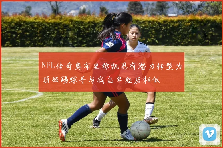 NFL传奇奥布里称凯恩有潜力转型为顶级踢球手与我当年经历相似