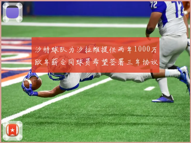 沙特球队为沙拉维提供两年1000万欧年薪合同球员希望签署三年协议