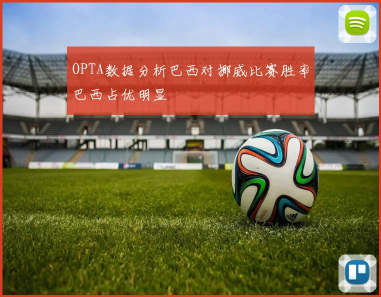 OPTA数据分析巴西对挪威比赛胜率巴西占优明显