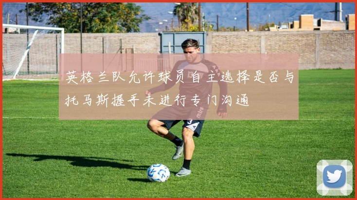 英格兰队允许球员自主选择是否与托马斯握手未进行专门沟通