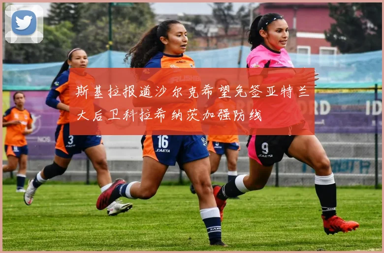斯基拉报道沙尔克希望免签亚特兰大后卫科拉希纳茨加强防线