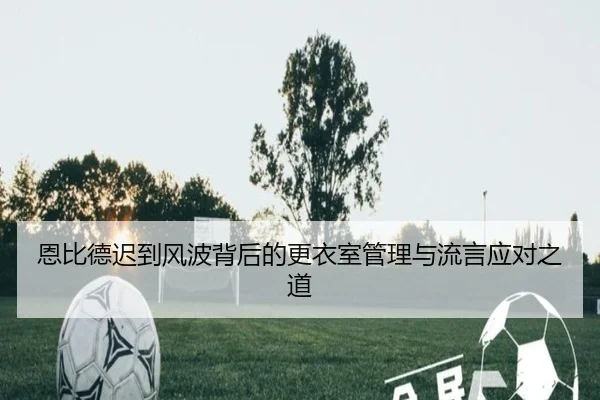 恩比德迟到风波背后的更衣室管理与流言应对之道