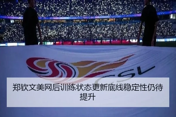 郑钦文美网后训练状态更新底线稳定性仍待提升